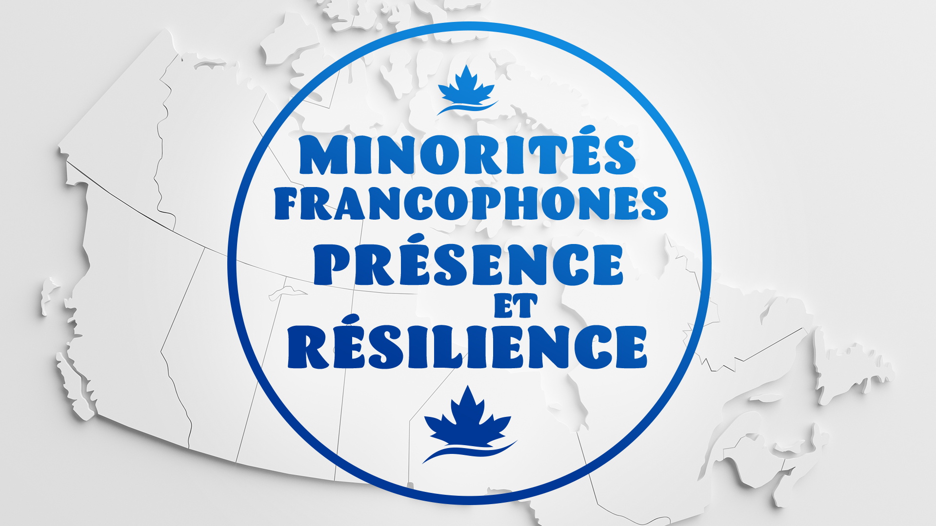 le texte «Minorités Francophones - présence et résilience» en bleu précédé et suivi de feuilles d’érables bleues avec comme fond la carte de canada en blanc